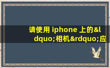 请使用 iphone 上的“相机”应用扫描下面的二维码